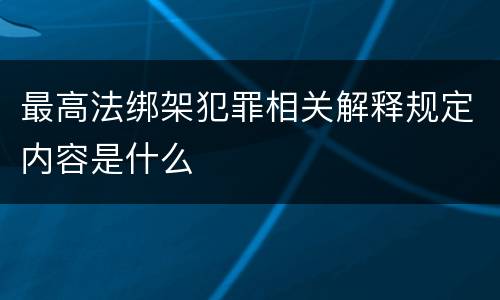 最高法绑架犯罪相关解释规定内容是什么