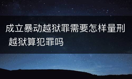 成立暴动越狱罪需要怎样量刑 越狱算犯罪吗
