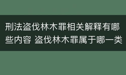 刑法盗伐林木罪相关解释有哪些内容 盗伐林木罪属于哪一类罪名