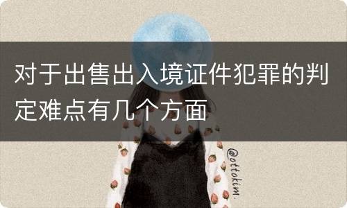 对于出售出入境证件犯罪的判定难点有几个方面