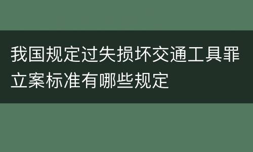 我国规定过失损坏交通工具罪立案标准有哪些规定