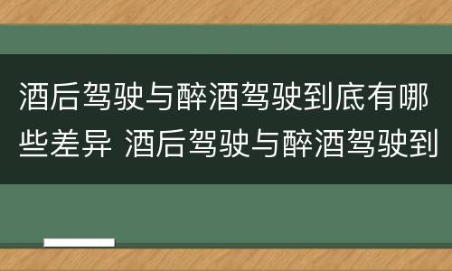 酒后驾驶与醉酒驾驶到底有哪些差异 酒后驾驶与醉酒驾驶到底有哪些差异和区别