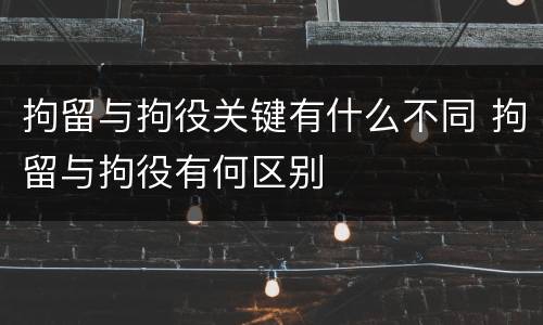 拘留与拘役关键有什么不同 拘留与拘役有何区别