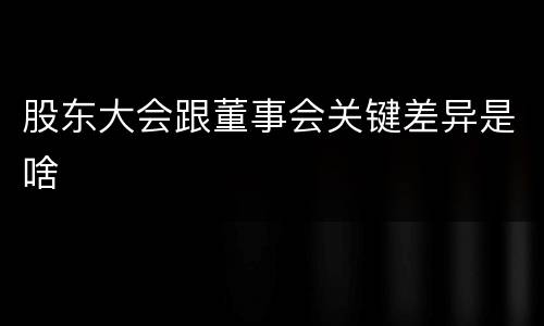 股东大会跟董事会关键差异是啥