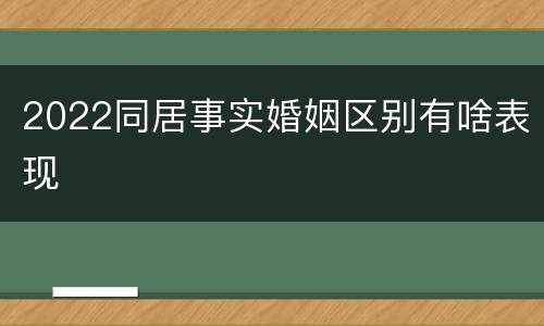 2022同居事实婚姻区别有啥表现