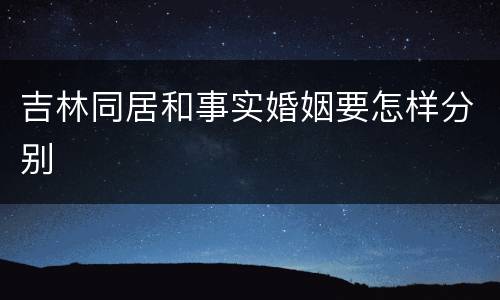 吉林同居和事实婚姻要怎样分别