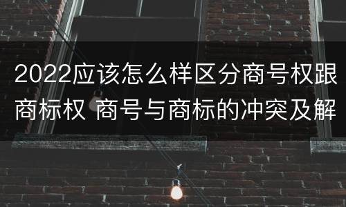 2022应该怎么样区分商号权跟商标权 商号与商标的冲突及解决措施