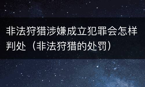 非法狩猎涉嫌成立犯罪会怎样判处（非法狩猎的处罚）