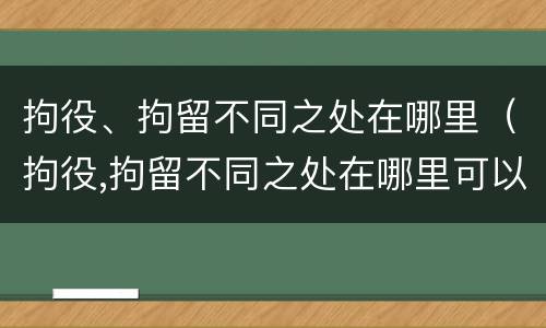 拘役、拘留不同之处在哪里（拘役,拘留不同之处在哪里可以查到）