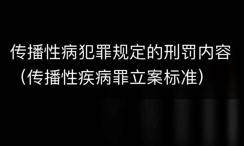 传播性病犯罪规定的刑罚内容（传播性疾病罪立案标准）