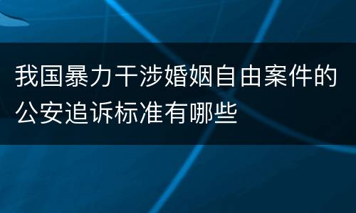 我国暴力干涉婚姻自由案件的公安追诉标准有哪些