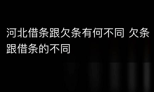 河北借条跟欠条有何不同 欠条跟借条的不同