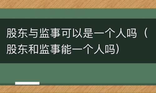 股东与监事可以是一个人吗(股东和监事能一个人吗)