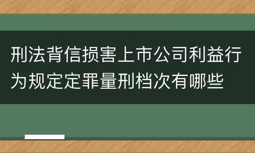 刑法背信损害上市公司利益行为规定定罪量刑档次有哪些