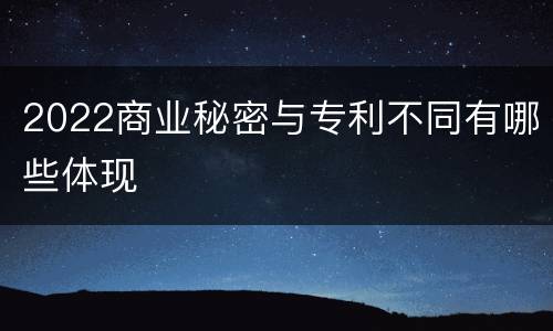 2022商业秘密与专利不同有哪些体现