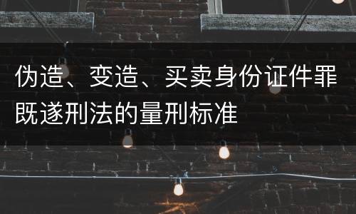 伪造、变造、买卖身份证件罪既遂刑法的量刑标准