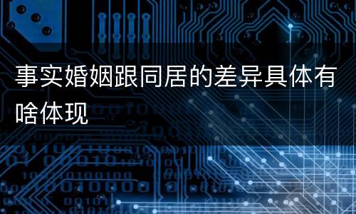 事实婚姻跟同居的差异具体有啥体现