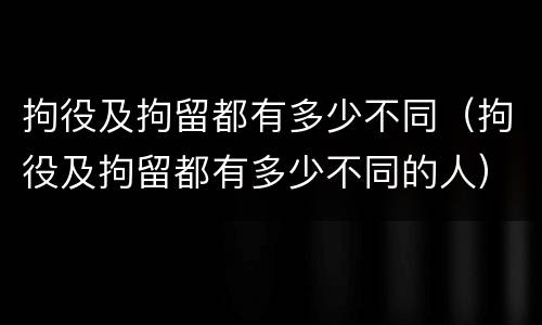 拘役及拘留都有多少不同（拘役及拘留都有多少不同的人）