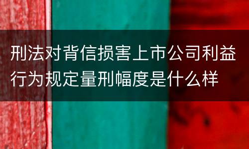 刑法对背信损害上市公司利益行为规定量刑幅度是什么样