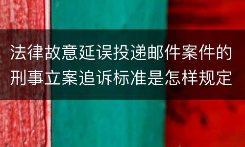 法律故意延误投递邮件案件的刑事立案追诉标准是怎样规定