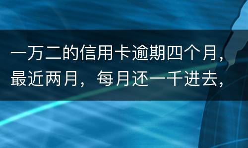 一万二的信用卡逾期四个月，最近两月，每月还一千进去，银行说要起诉，我该怎么办