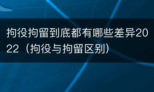 拘役拘留到底都有哪些差异2022（拘役与拘留区别）