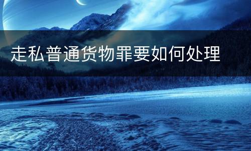 走私普通货物罪要如何处理