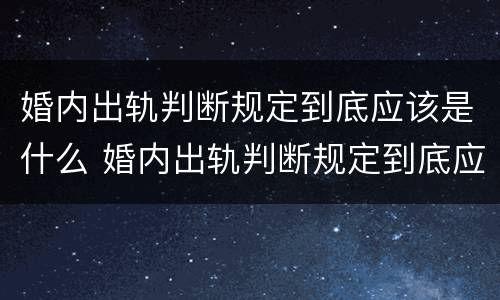婚内出轨判断规定到底应该是什么 婚内出轨判断规定到底应该是什么行为