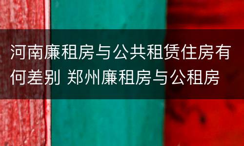 河南廉租房与公共租赁住房有何差别 郑州廉租房与公租房
