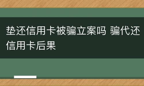 垫还信用卡被骗立案吗 骗代还信用卡后果