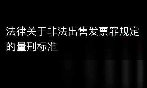 法律关于非法出售发票罪规定的量刑标准