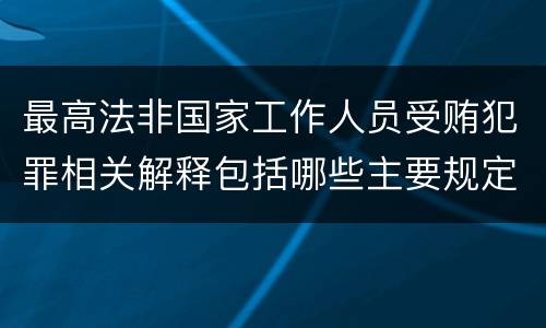 最高法非国家工作人员受贿犯罪相关解释包括哪些主要规定