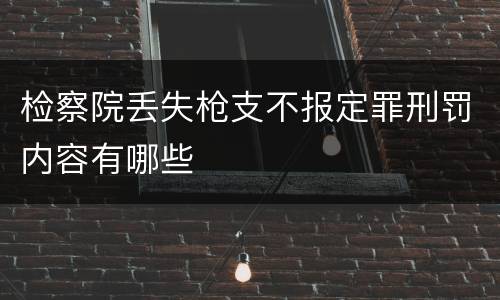 检察院丢失枪支不报定罪刑罚内容有哪些