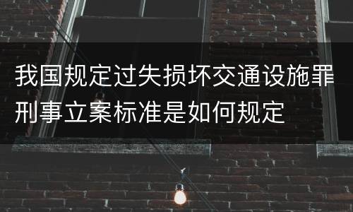 我国规定过失损坏交通设施罪刑事立案标准是如何规定