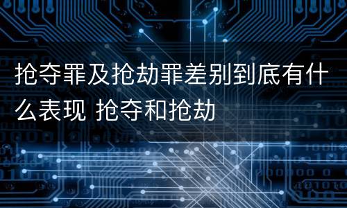 抢夺罪及抢劫罪差别到底有什么表现 抢夺和抢劫