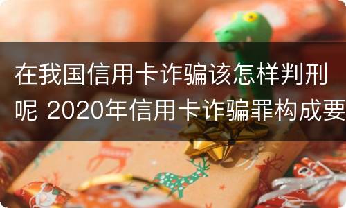 在我国信用卡诈骗该怎样判刑呢 2020年信用卡诈骗罪构成要件