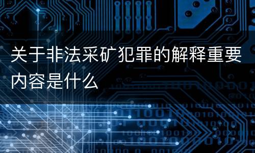 关于非法采矿犯罪的解释重要内容是什么