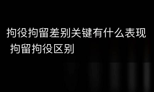 拘役拘留差别关键有什么表现 拘留拘役区别