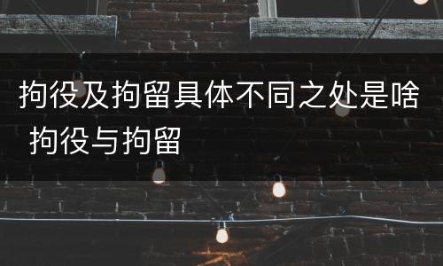 拘役及拘留具体不同之处是啥 拘役与拘留