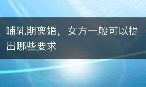 哺乳期离婚，女方一般可以提出哪些要求