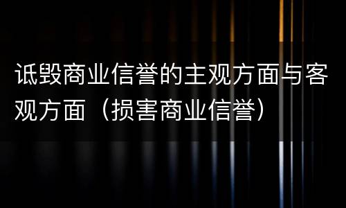 诋毁商业信誉的主观方面与客观方面（损害商业信誉）