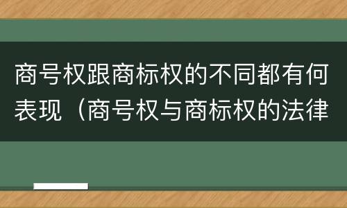 商号权跟商标权的不同都有何表现（商号权与商标权的法律冲突与解决）