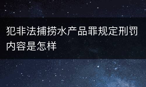 犯非法捕捞水产品罪规定刑罚内容是怎样