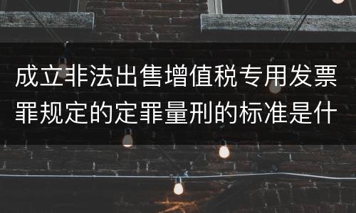 成立非法出售增值税专用发票罪规定的定罪量刑的标准是什么