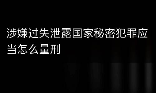 涉嫌过失泄露国家秘密犯罪应当怎么量刑