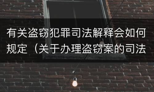 有关盗窃犯罪司法解释会如何规定（关于办理盗窃案的司法解释）