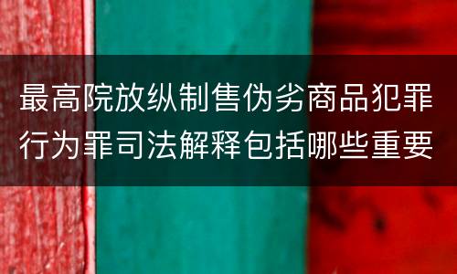 最高院放纵制售伪劣商品犯罪行为罪司法解释包括哪些重要规定