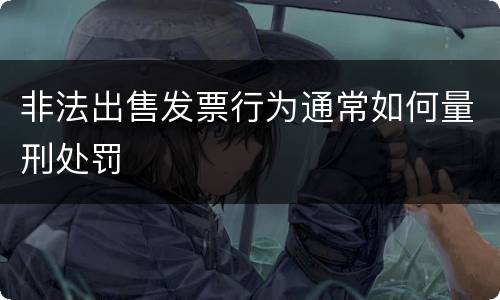 非法出售发票行为通常如何量刑处罚