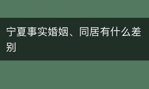 宁夏事实婚姻、同居有什么差别