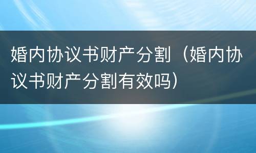 婚内协议书财产分割（婚内协议书财产分割有效吗）